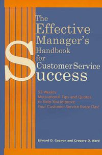 Cover image for The Effective Manager's Handbook for Customer Service Success: 52 Weekly Motivational Tips and Quotes to Help You Improve Your Customer Service Every Day!