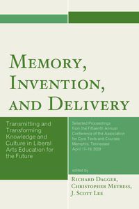 Cover image for Memory, Invention, and Delivery: Transmitting and Transforming Knowledge and Culture in Liberal Arts Education for the Future. Selected Proceedings from the Fifteenth Annual Conference of the Association for Core Texts and Courses