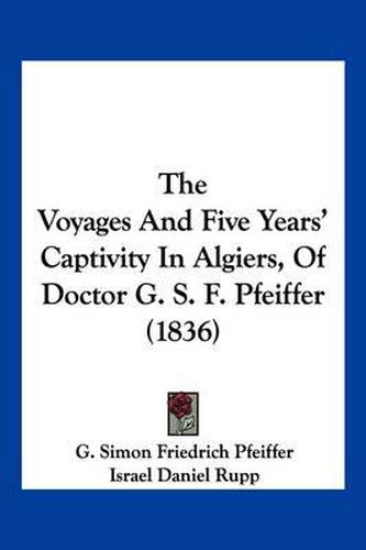 The Voyages and Five Years' Captivity in Algiers, of Doctor G. S. F. Pfeiffer (1836)