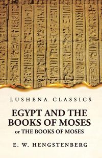 Cover image for Egypt and the Books of Moses Or the Books of Moses; Illustrated by the Monuments of Egypt