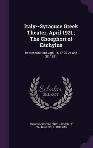 Cover image for Italy--Syracuse Greek Theater, April 1921; The Choephori of Eschylus: Representations April 16-17-20-24 and 28, 1921