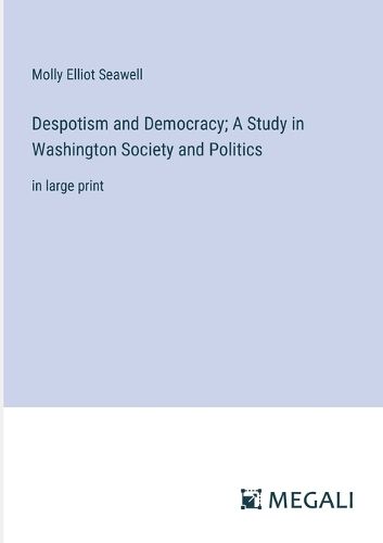 Despotism and Democracy; A Study in Washington Society and Politics