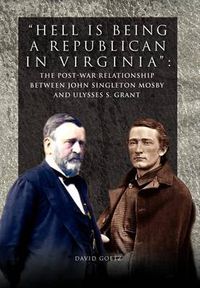 Cover image for Hell is being Republican in Virginia: The Post-War Relationship between John Singleton Mosby and Ulysses S. Grant
