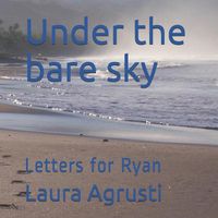 Cover image for Under the bare sky: Letters for Ryan
