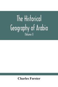 Cover image for The Historical Geography Of Arabia; Or, The Patriarchal Evidences Of Revealed Religion