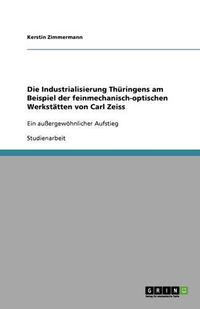 Cover image for Die Industrialisierung Thuringens am Beispiel der feinmechanisch-optischen Werkstatten von Carl Zeiss: Ein aussergewoehnlicher Aufstieg