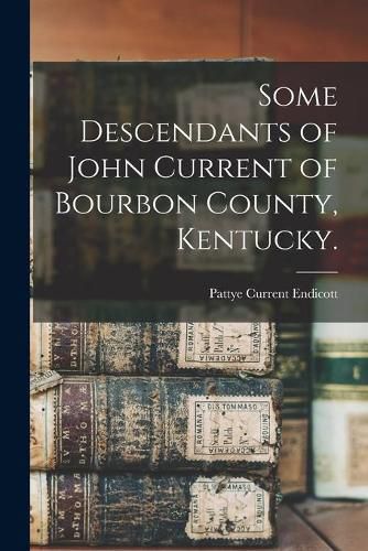 Cover image for Some Descendants of John Current of Bourbon County, Kentucky.