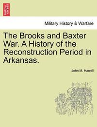 Cover image for The Brooks and Baxter War. a History of the Reconstruction Period in Arkansas.