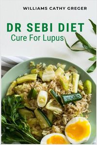 Cover image for Dr Sebi Diet Cure For Lupus: Alkaline, Anti-inflammatory Diet, and Herb Selection For Effective Treatment And Cure