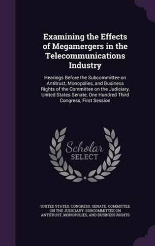 Examining the Effects of Megamergers in the Telecommunications Industry: Hearings Before the Subcommittee on Antitrust, Monopolies, and Business Rights of the Committee on the Judiciary, United States Senate, One Hundred Third Congress, First Session