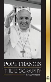 Cover image for Pope Francis: The biography - Jorge Mario Bergoglio, the Great Reformer of the Catholic Church