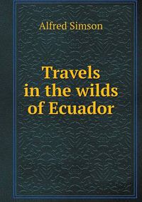 Cover image for Travels in the wilds of Ecuador