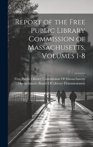 Cover image for Report of the Free Public Library Commission of Massachusetts, Volumes 1-8