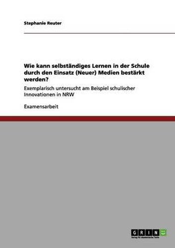 Cover image for Wie kann selbstandiges Lernen in der Schule durch den Einsatz (Neuer) Medien bestarkt werden?: Exemplarisch untersucht am Beispiel schulischer Innovationen in NRW
