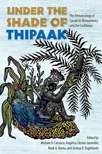 Cover image for Under the Shade of Thipaak: The Ethnoecology of Cycads in Mesoamerica and the Caribbean