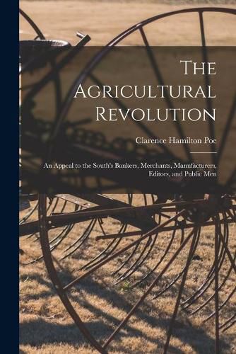 Cover image for The Agricultural Revolution: an Appeal to the South's Bankers, Merchants, Manufacturers, Editors, and Public Men