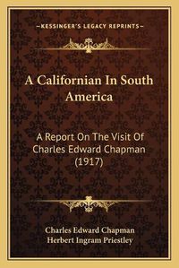 Cover image for A Californian in South America: A Report on the Visit of Charles Edward Chapman (1917)