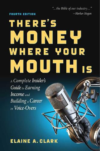 Cover image for There's Money Where Your Mouth Is (Fourth Edition): A Complete Insider's Guide to Earning Income and Building a Career in Voice-Overs