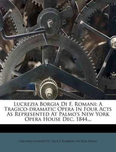 Lucrezia Borgia Di F. Romani: A Tragico-Dramatic Opera in Four Acts as Represented at Palmo's New York Opera House Dec. 1844...