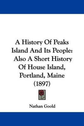 A History of Peaks Island and Its People: Also a Short History of House Island, Portland, Maine (1897)