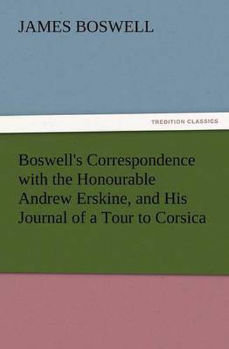 Cover image for Boswell's Correspondence with the Honourable Andrew Erskine, and His Journal of a Tour to Corsica