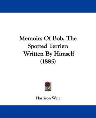 Cover image for Memoirs of Bob, the Spotted Terrier: Written by Himself (1885)