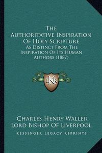 Cover image for The Authoritative Inspiration of Holy Scripture: As Distinct from the Inspiration of Its Human Authors (1887)