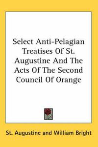 Cover image for Select Anti-Pelagian Treatises of St. Augustine and the Acts of the Second Council of Orange