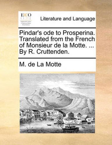 Pindar's Ode to Prosperina. Translated from the French of Monsieur de La Motte. ... by R. Cruttenden.