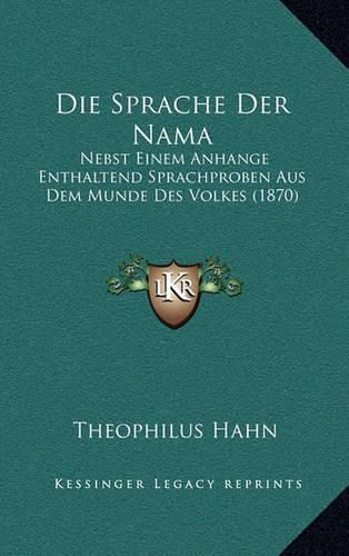 Die Sprache Der Nama: Nebst Einem Anhange Enthaltend Sprachproben Aus Dem Munde Des Volkes (1870)