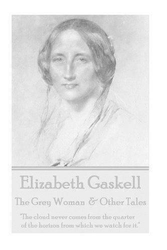 Cover image for Elizabeth Gaskell - The Grey Woman & Other Tales: The Cloud Never Comes from the Quarter of the Horizon from Which We Watch for It.