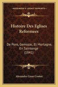 Cover image for Histoire Des Eglises Reformees: de Pons, Gemozac, Et Mortagne, En Saintonge (1841)