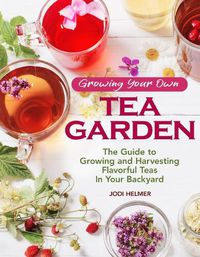 Cover image for Growing Your Own Tea Garden: Plants and Plans for Growing and Harvesting Traditional and Herbal Teas