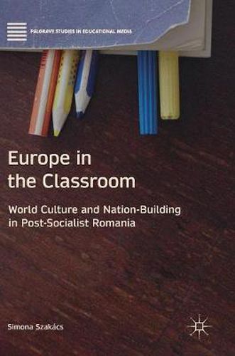 Cover image for Europe in the Classroom: World Culture and Nation-Building in Post-Socialist Romania