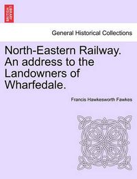 Cover image for North-Eastern Railway. an Address to the Landowners of Wharfedale.