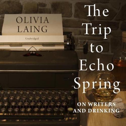 The Trip to Echo Spring Lib/E: On Writers and Drinking