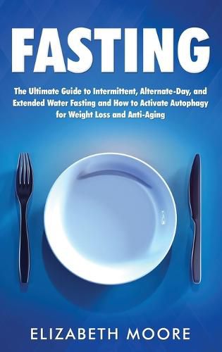 Fasting: The Ultimate Guide to Intermittent, Alternate-Day, and Extended Water Fasting and How to Activate Autophagy for Weight Loss and Anti-Aging