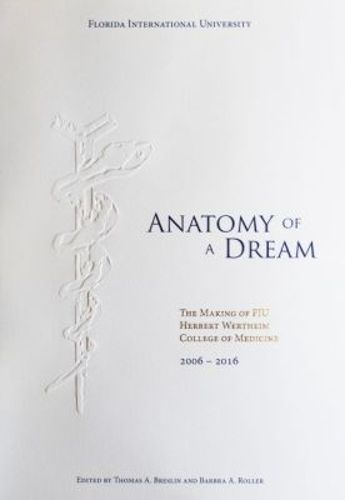 Cover image for Anatomy of a Dream: The Making of FIU Herbert Wertheim College of Medicine, 2006-2016