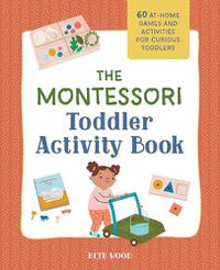 Cover image for The Montessori Toddler Activity Book: 60 At-Home Games and Activities for Curious Toddlers