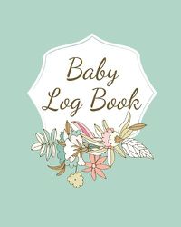 Cover image for Baby Log Book: Planner and Tracker For Newborns, Logbook For New Moms, Daily Journal Notebook To Record Sleeping, Feeding, Diaper Changes, Milestones, Doctor Appointments, Immunizations, Self Care For Moms