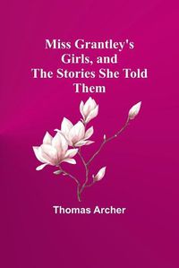 Cover image for Miss Grantley's Girls, and the Stories She Told Them