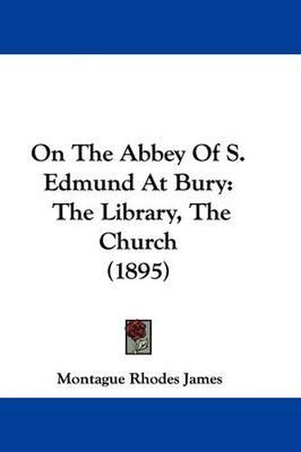 Cover image for On the Abbey of S. Edmund at Bury: The Library, the Church (1895)