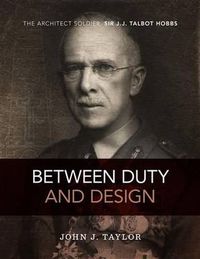 Cover image for Between Duty and Design: The Architect Solder Sir J.J Talbot Hobbs