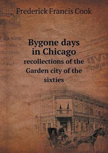 Cover image for Bygone days in Chicago recollections of the Garden city of the sixties