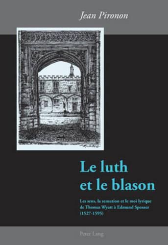 Le Luth Et Le Blason: Les Sens, La Sensation Et Le Moi Lyrique de Thomas Wyatt A Edmund Spenser (1527-1595)