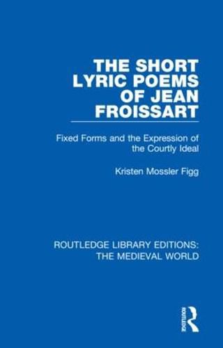 Cover image for The Short Lyric Poems of Jean Froissart: Fixed Forms and the Expression of the Courtly Ideal