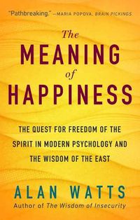 Cover image for The Meaning of Happiness: The Quest for Freedom of the Spirit in Modern Psychology and the Wisdom of the East