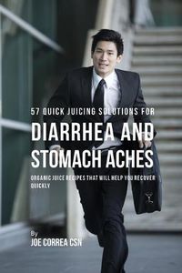 Cover image for 57 Quick Juicing Solutions for Diarrhea and Stomach Aches: Organic Juice Recipes That Will Help You Recover Quickly