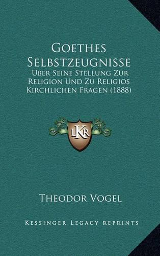 Cover image for Goethes Selbstzeugnisse: Uber Seine Stellung Zur Religion Und Zu Religios Kirchlichen Fragen (1888)