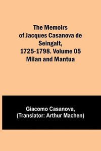 Cover image for The Memoirs of Jacques Casanova de Seingalt, 1725-1798. Volume 05